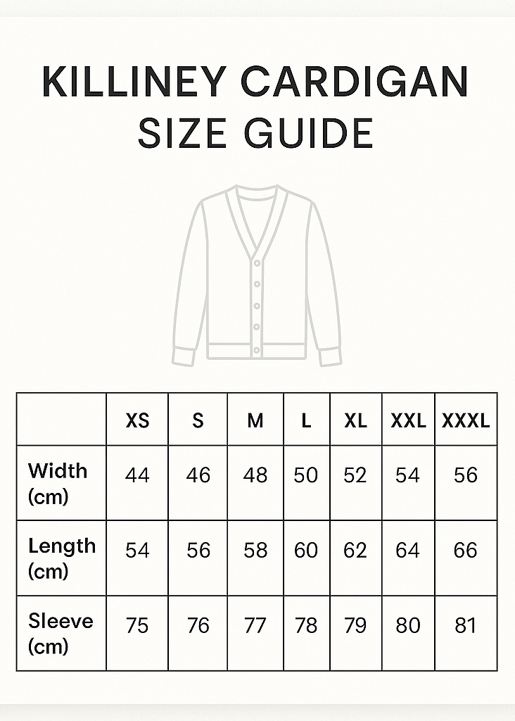 CREATE A VERTICAL SIZE GUIDE AND CROP 5X7. Killiney Cardigan Size Guide
CMS
XS
S
M
L
XL
XXL
XXL
Width
44
46
48
50
52
54
56
Length
54
56
58
60
62
64
66
Sleeve
75
76
77
78
79
80
81