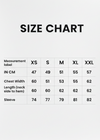Create vertical 5x7 crop size chart. IN CM XS S M L XL XXL
Chest Width 47 49 51 53 55 57
Length (neck side to hem) 60 60 60 62 62 62
Sleeve 74 75 77 79 81 82