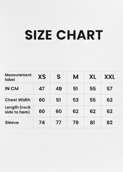Create vertical 5x7 crop size chart. IN CM XS S M L XL XXL
Chest Width 47 49 51 53 55 57
Length (neck side to hem) 60 60 60 62 62 62
Sleeve 74 75 77 79 81 82